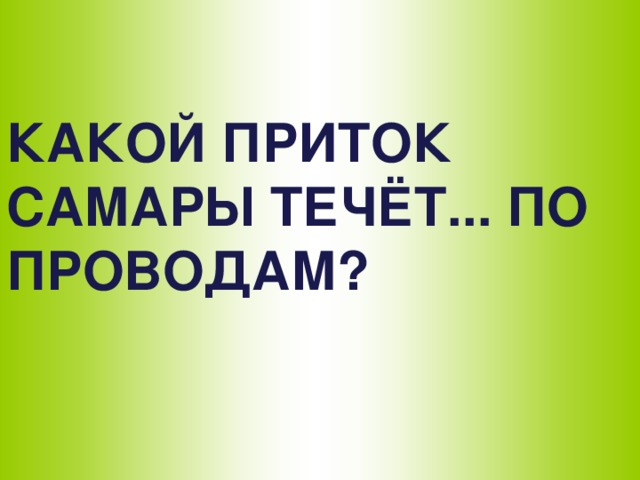 КАКОЙ ПРИТОК САМАРЫ ТЕЧЁТ... ПО ПРОВОДАМ?