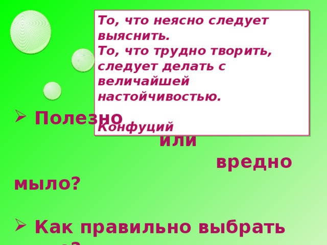 То, что неясно следует выяснить. То, что трудно творить, следует делать с величайшей настойчивостью.  Конфуций   Полезно  или  вредно мыло?   Как правильно выбрать мыло?