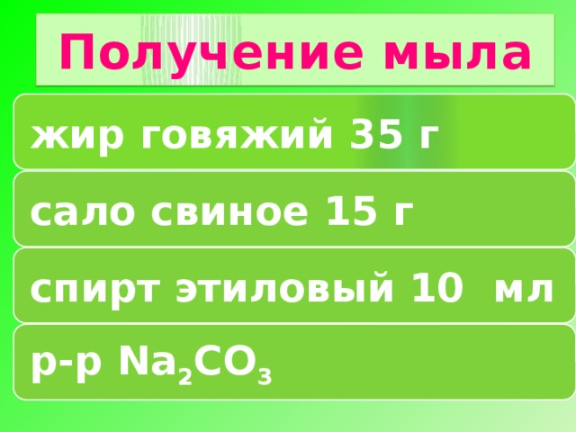 Получение мыла жир говяжий 35 г сало свиное 15 г спирт этиловый 10 мл р-р Na 2 CO 3 12