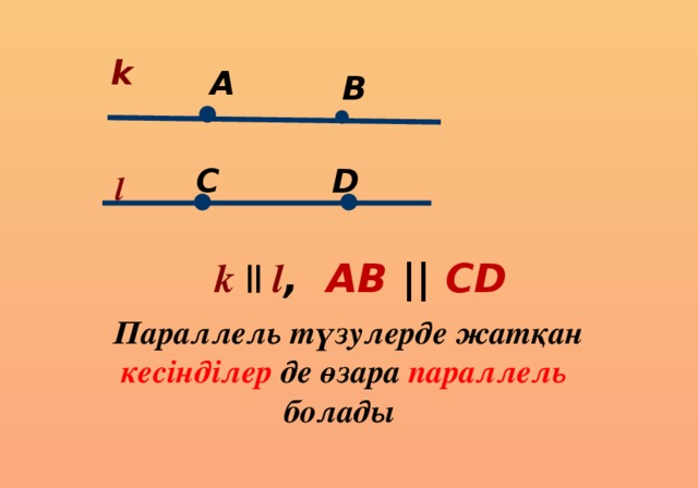 k A B ● ● C D l ● ● k || l , AB || CD  Параллель түзулерде жатқан кесінділер де өзара параллель болады