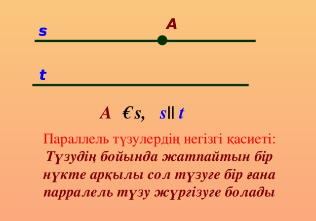 A  s ● t   A € s, s || t Параллель түзулердің негізгі қасиеті: Түзудің бойында жатпайтын бір нүкте арқылы сол түзуге бір ғана парралель түзу жүргізуге болады