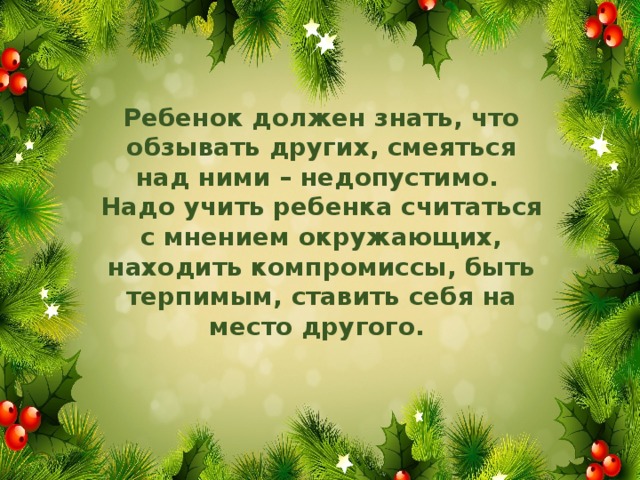 Ребенок должен знать, что обзывать других, смеяться над ними – недопустимо. Надо учить ребенка считаться с мнением окружающих, находить компромиссы, быть терпимым, ставить себя на место другого.