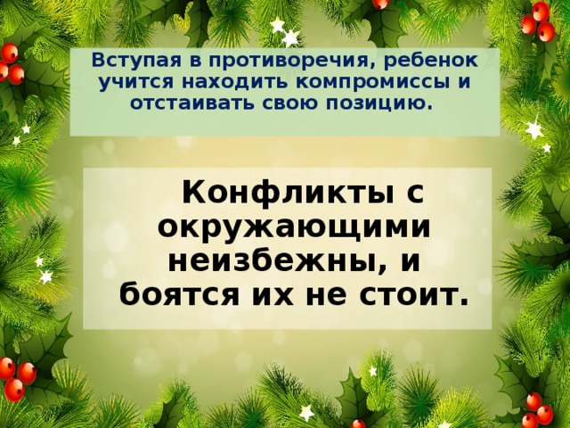 Вступая в противоречия, ребенок учится находить компромиссы и отстаивать свою позицию.    Конфликты с окружающими неизбежны, и боятся их не стоит.