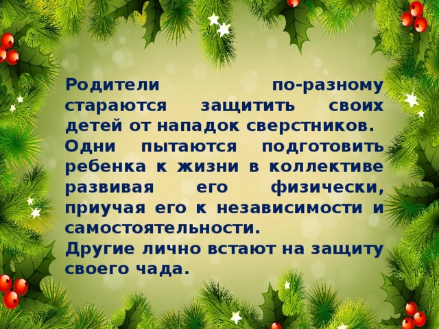 Родители по-разному стараются защитить своих детей от нападок сверстников. Одни пытаются подготовить ребенка к жизни в коллективе развивая его физически, приучая его к независимости и самостоятельности. Другие лично встают на защиту своего чада.