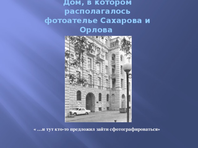 Дом, в котором располагалось фотоателье Сахарова и Орлова « …и тут кто-то предложил зайти сфотографироваться»