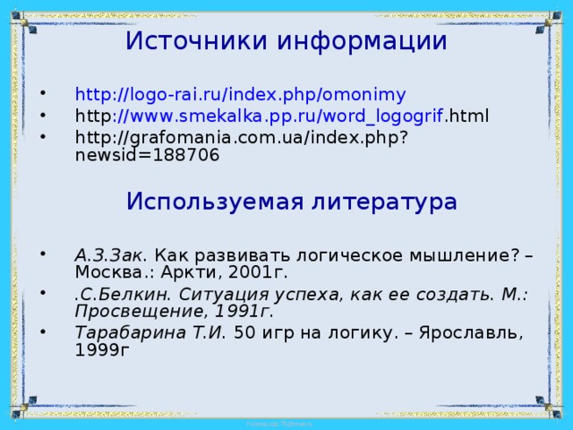 Источники информации http :// logo - rai . ru / index . php / omonimy  http :// www . smekalka . pp . ru / word _ logogrif . html  http :// grafomania . com . ua / index . php ? newsid =188706 Используемая литература