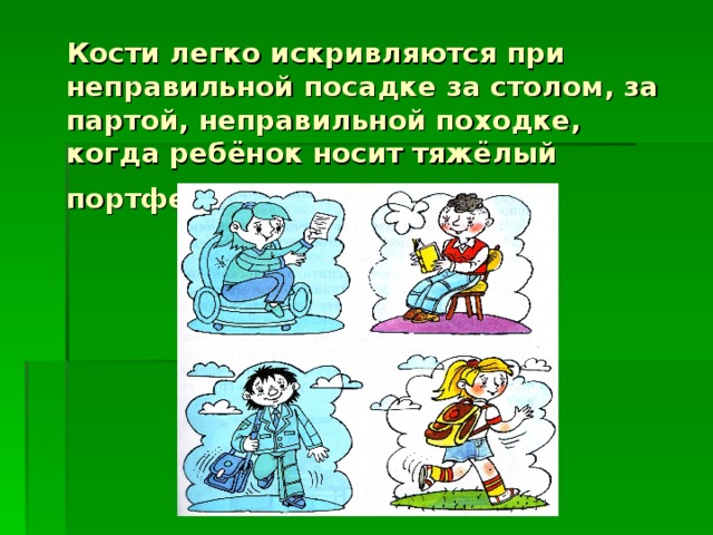 Кости легко искривляются при неправильной посадке за столом, за партой, неправильной походке, когда ребёнок носит тяжёлый портфель.