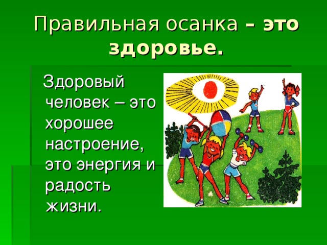 Правильная осанка – это здоровье.  Здоровый человек – это хорошее настроение, это энергия и радость жизни.