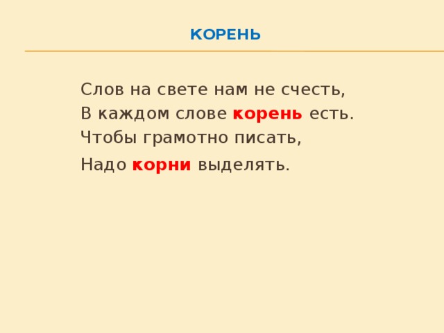 Корень      Слов на свете нам не счесть,      В каждом слове корень  есть.      Чтобы грамотно писать,      Надо корни выделять.