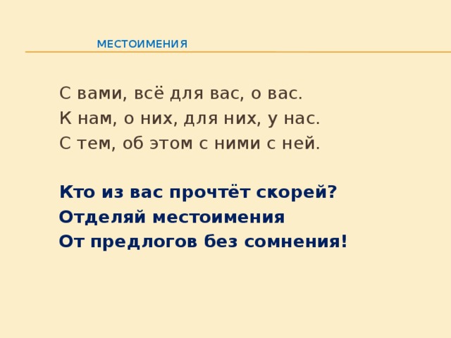     Местоимения     С вами, всё для вас, о вас.   К нам, о них, для них, у нас.    С тем, об этом с ними с ней.   Кто из вас прочтёт скорей?   Отделяй местоимения   От предлогов без сомнения!