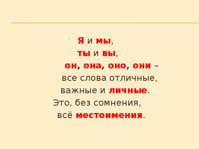 Я и мы ,      ты и вы ,      он , она , оно , они –    все слова отличные,    важные и личные .   Это, без сомнения,  всё местоимения .