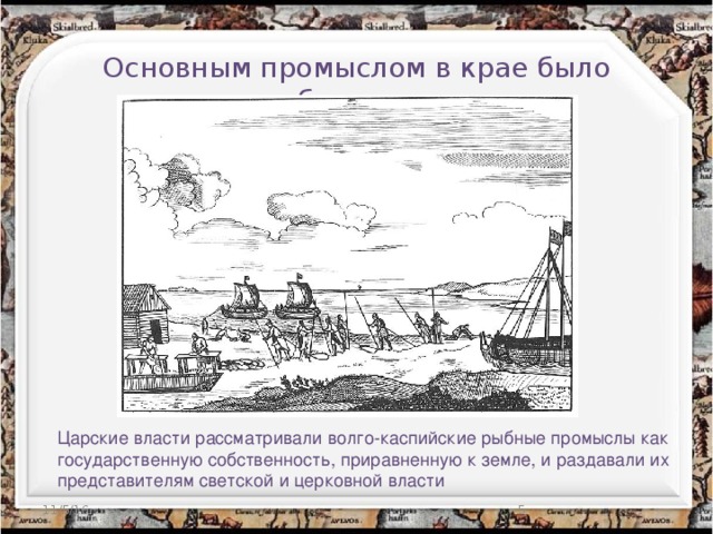 Основным промыслом в крае было рыболовство. Царские власти рассматривали волго-каспийские рыбные промыслы как государственную собственность, приравненную к земле, и раздавали их представителям светской и церковной власти 11/5/16