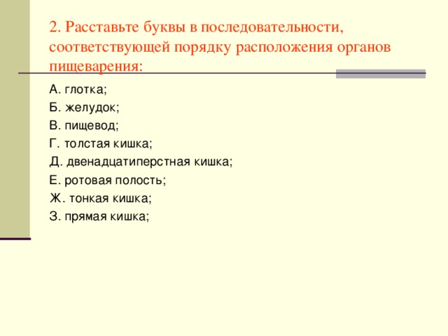 2.  Расставьте буквы в последовательности, соответствующей порядку расположения органов пищеварения: А. глотка; Б. желудок; В. пищевод; Г. толстая кишка; Д. двенадцатиперстная кишка; Е. ротовая полость; Ж. тонкая кишка; З. прямая кишка;