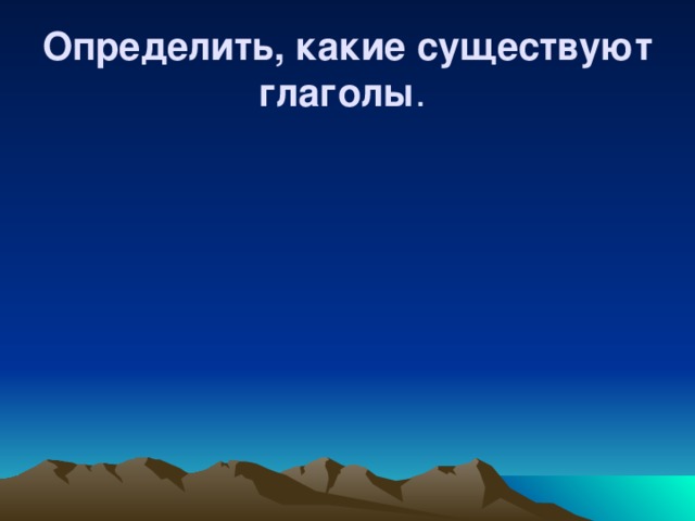 Определить, какие существуют глаголы .