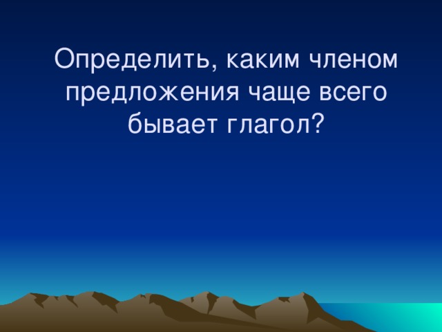 Определить, каким членом предложения чаще всего бывает глагол?