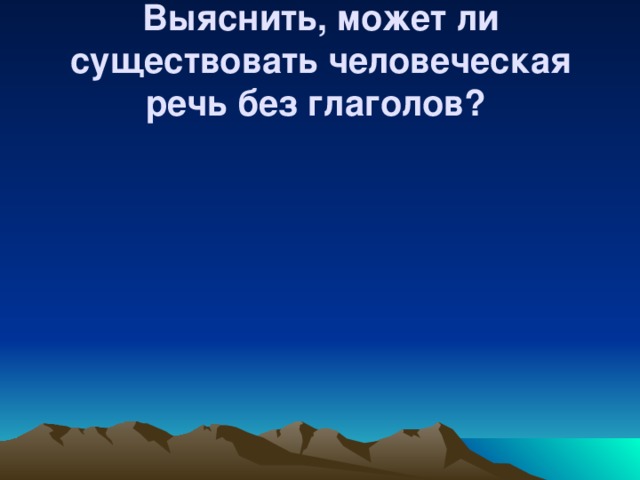 Выяснить, может ли существовать человеческая речь без глаголов? 