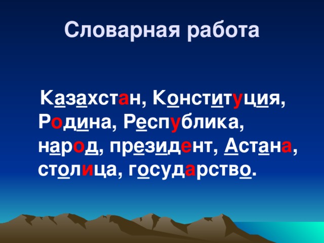 Словарная работа  К а з а хст а н, К о нст и т у ц и я, Р о д и на, Р е сп у блика, н а р о д , пр е з и д е нт, А ст а н а , ст о л и ца, г о суд а рств о .