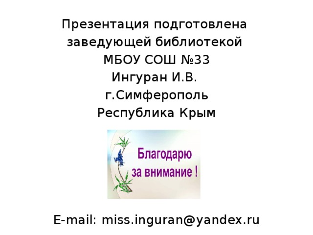 Презентация подготовлена заведующей библиотекой МБОУ СОШ №33 Ингуран И.В. г.Симферополь Республика Крым E-mail: miss.inguran@yandex.ru