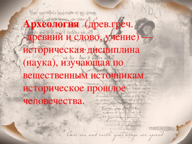 Археология (древ.греч. -древний и слово, учение) — историческая дисциплина (наука), изучающая по вещественным источникам историческое прошлое человечества.