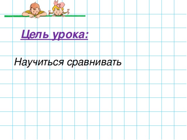 Цель урока: Научиться сравнивать