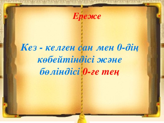 Ереже  Кез - келген сан мен 0-дің көбейтіндісі және бөліндісі 0-ге тең