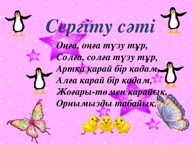 Сергіту сәті Оңға, оңға түзу тұр, Солға, солға түзу тұр, Артқа қарай бір қадам, Алға қарай бір қадам, Жоғары-төмен қарайық, Орнымызды табайық.