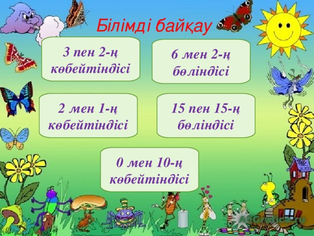 Білімді байқау 3 пен 2-ң көбейтіндісі 6 мен 2-ң бөліндісі 2 мен 1-ң көбейтіндісі 15 пен 15-ң бөліндісі 0 мен 10-ң көбейтіндісі