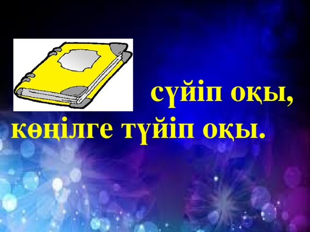 сүйіп оқы,  көңілге түйіп оқы.