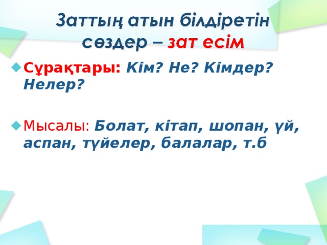 Сұрақтары: Кім? Не? Кімдер? Нелер?  Мысалы: Болат, кітап, шопан, үй, аспан, түйелер, балалар, т.б