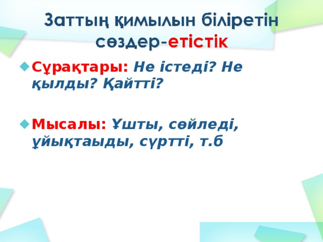 Сұрақтары: Не істеді? Не қылды? Қайтті?  Мысалы: Ұшты, сөйледі, ұйықтаыды, сүртті, т.б