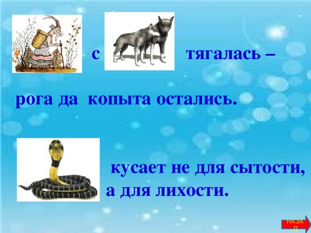 … с … тягалась –  рога да копыта остались.   … кусает не для сытости,  а для лихости.  НАЗАД