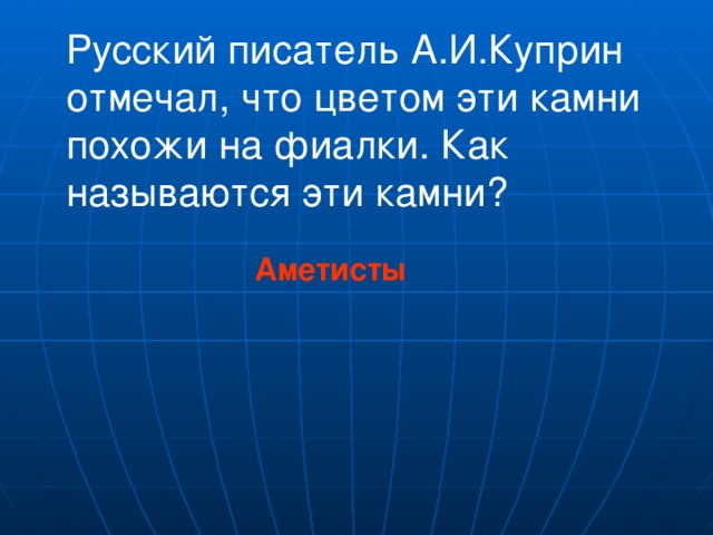 Русский писатель А.И.Куприн отмечал, что цветом эти камни похожи на фиалки. Как называются эти камни? Аметисты