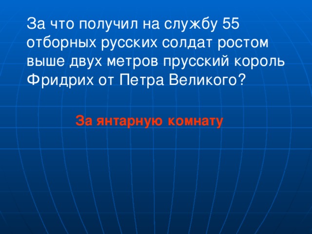 За что получил на службу 55 отборных русских солдат ростом выше двух метров прусский король Фридрих от Петра Великого? За янтарную комнату