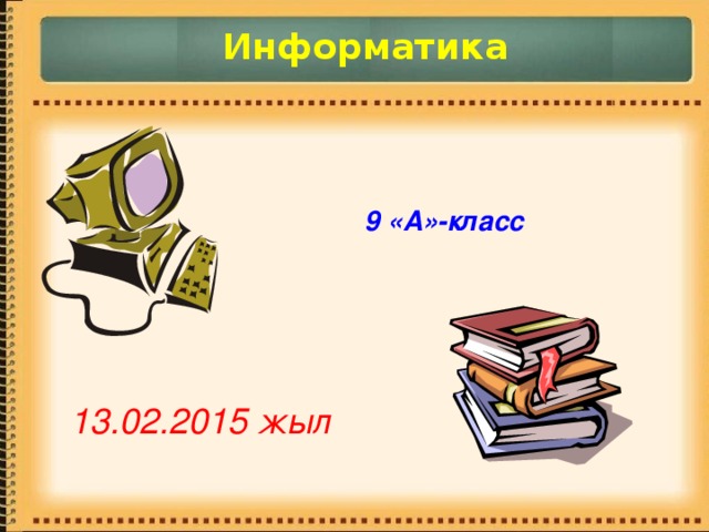 Информатика 9 «А»-класс 13.02.2015 жыл