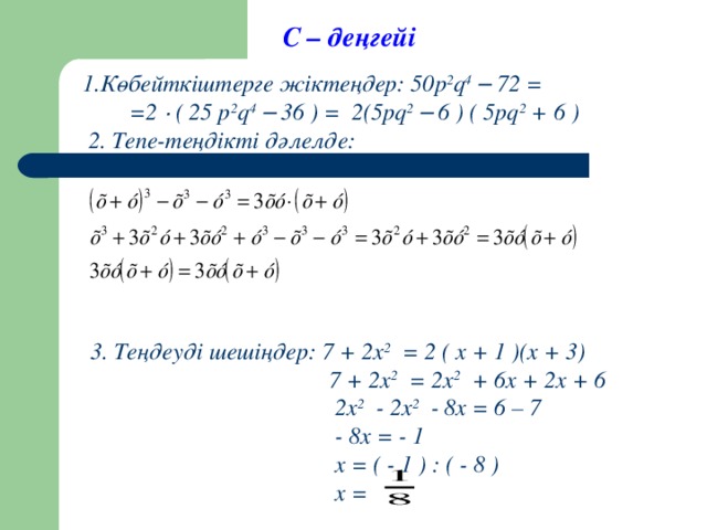 С – деңгейі 1.Көбейткіштерге жіктеңдер: 50р 2 q 4  – 72 =  = 2 · ( 25 p 2 q 4  – 36 ) = 2(5pq 2  – 6 ) ( 5pq 2 + 6 )  2. Тепе-теңдікті дәлелде:  3. Теңдеуді шешіңдер: 7 + 2х 2 = 2 ( х + 1 )(х + 3)  7 + 2х 2  = 2х 2  + 6x + 2x + 6    2х 2  - 2х 2  - 8x = 6 – 7  - 8x = - 1  x = ( - 1 ) : ( - 8 )   x =