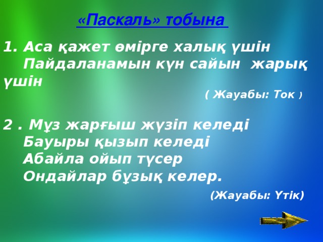 «Паскаль» тобына 1. Аса қажет өмірге халық үшін     Пайдаланамын күн сайын  жарық үшін ( Жауабы: Ток ) 2 . Мұз жарғыш жүзіп келеді     Бауыры қызып келеді     Абайла ойып түсер     Ондайлар бұзық келер.   (Жауабы: Үтік)