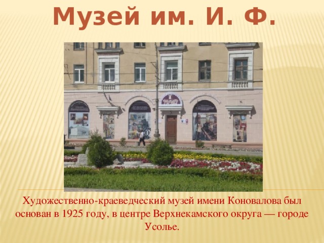 Музей им. И. Ф. Коновалова Художественно-краеведческий музей имени Коновалова был основан в 1925 году, в центре Верхнекамского округа — городе Усолье.