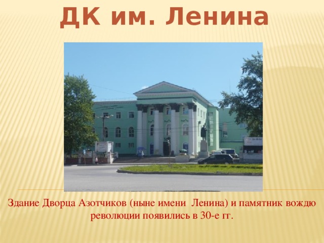 ДК им. Ленина Здание Дворца Азотчиков (ныне имени Ленина) и памятник вождю революции появились в 30-е гг.