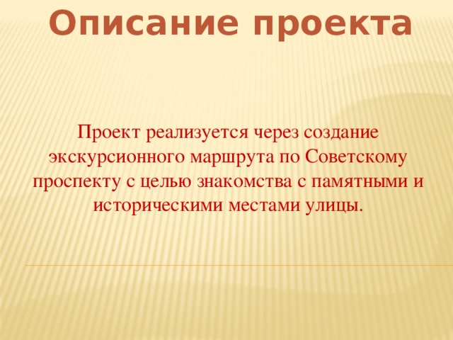 Описание проекта Проект реализуется через создание экскурсионного маршрута по Советскому проспекту с целью знакомства с памятными и историческими местами улицы.