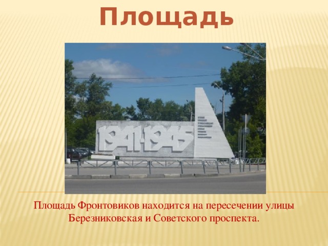 Площадь фронтовиков Площадь Фронтовиков находится на пересечении улицы Березниковская и Советского проспекта.