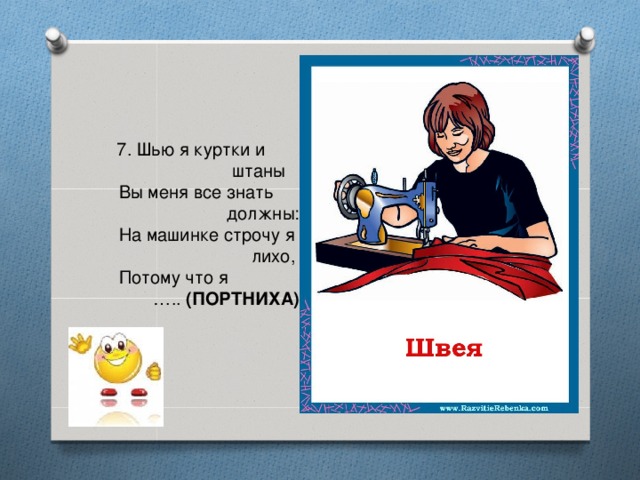 7. Шью я куртки и  штаны       Вы меня все знать  должны:     На машинке строчу я  лихо,     Потому что я … ..  (ПОРТНИХА)