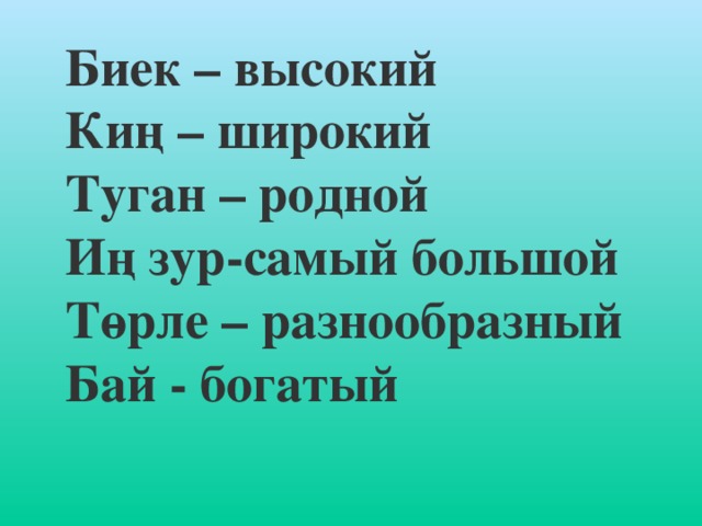 Биек – высокий Киң – широкий Туган – родной Иң зур-самый бол ь шой Төрле – разнообразный Бай - богатый