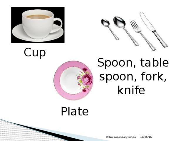 Cup  Spoon, table spoon, fork, knife Plate  10/26/16 Ortak secondary school