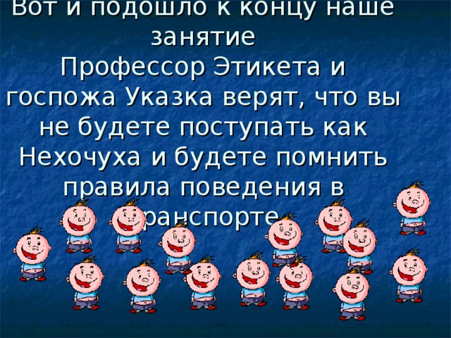 Вот и подошло к концу наше занятие  Профессор Этикета и госпожа Указка верят, что вы не будете поступать как Нехочуха и будете помнить правила поведения в транспорте