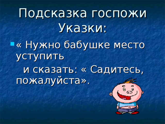 Подсказка госпожи Указки: « Нужно бабушке место уступить  и сказать: « Садитесь, пожалуйста».