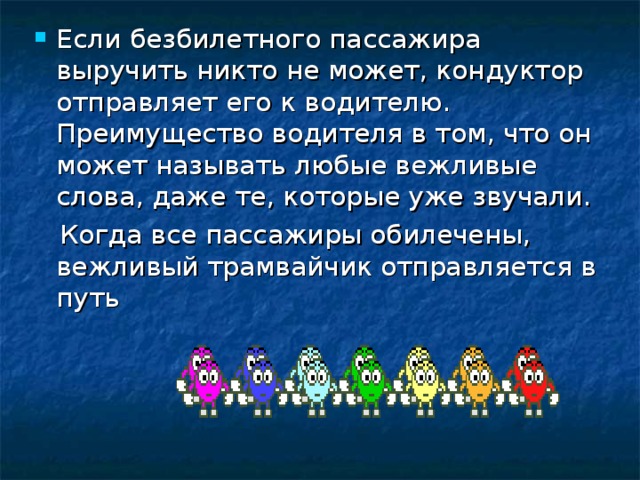 Если безбилетного пассажира выручить никто не может, кондуктор отправляет его к водителю. Преимущество водителя в том, что он может называть любые вежливые слова, даже те, которые уже звучали.