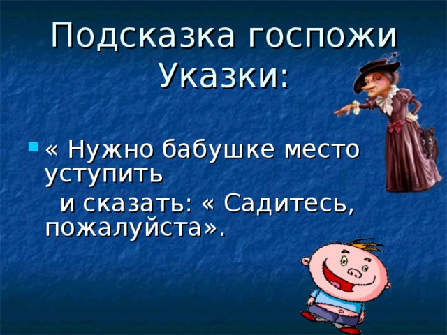 Подсказка госпожи Указки: « Нужно бабушке место уступить  и сказать: « Садитесь, пожалуйста».