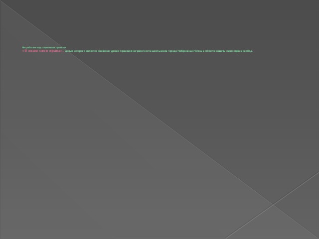 Мы работаем над социальным проектом  «Я знаю свои права», целью которого является снижение уровня правовой неграмотности школьников города Набережные Челны в области защиты своих прав и свобод.