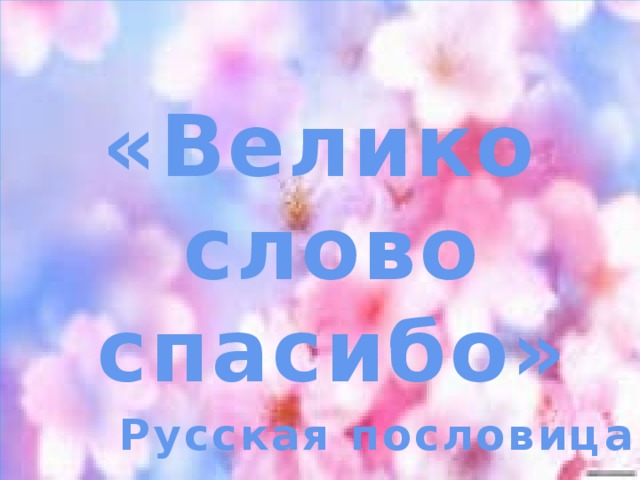 «Велико слово спасибо» Русская пословица