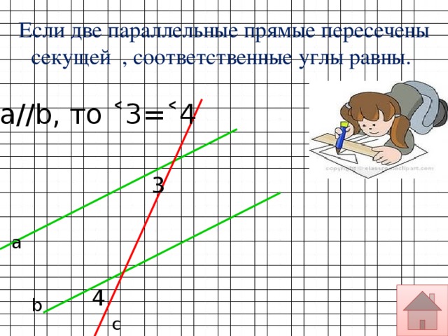 Если две параллельные прямые пересечены секущей , соответственные углы равны. а//b, то ˂3=˂4 3 а 4 b с